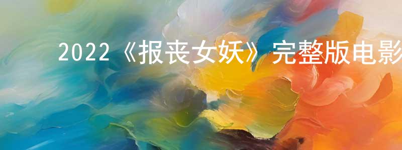 ﻿陈宏岩发布﻿2022《报丧女妖》完整版电影/在线观看/百度云-美剧天堂